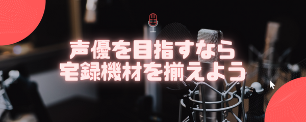 声優になりたいなら機材を買おう