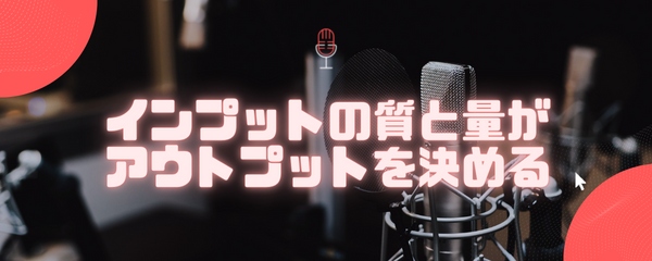 インプットの質と量が アウトプットを決める