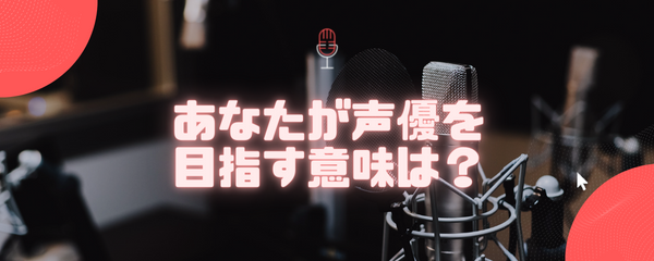 あなたが声優を目指す意味は？